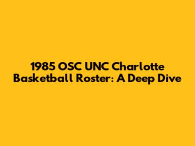 1985 OSC UNC Charlotte Basketball Roster: A Deep Dive