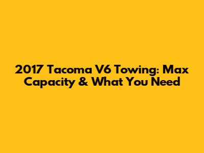 2017 Tacoma V6 Towing: Max Capacity & What You Need