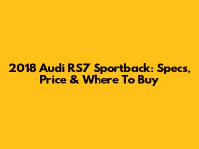 2018 Audi RS7 Sportback: Specs, Price & Where To Buy