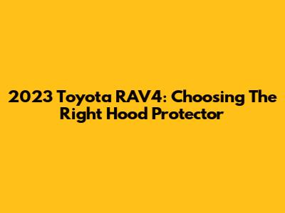 2023 Toyota RAV4: Choosing The Right Hood Protector