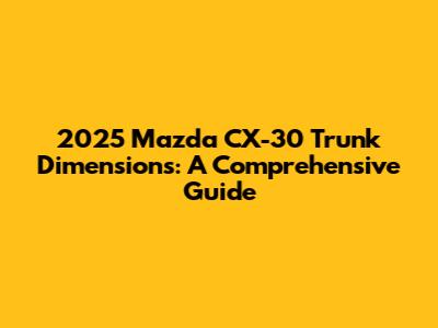 2025 Mazda CX-30 Trunk Dimensions: A Comprehensive Guide