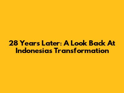 28 Years Later: A Look Back At Indonesia's Transformation