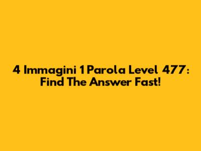 4 Immagini 1 Parola Level 477: Find The Answer Fast!