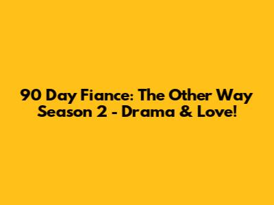 90 Day Fiance: The Other Way Season 2 - Drama & Love!
