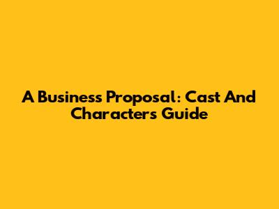 A Business Proposal: Cast And Characters Guide