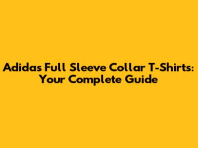 Adidas Full Sleeve Collar T-Shirts: Your Complete Guide
