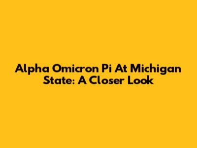 Alpha Omicron Pi At Michigan State: A Closer Look