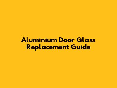 Aluminium Door Glass Replacement Guide