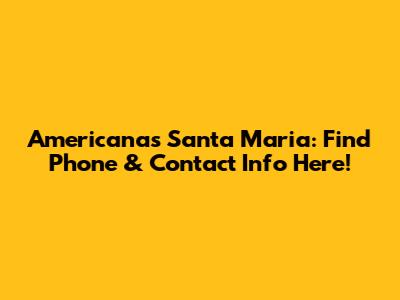 Americanas Santa Maria: Find Phone & Contact Info Here!