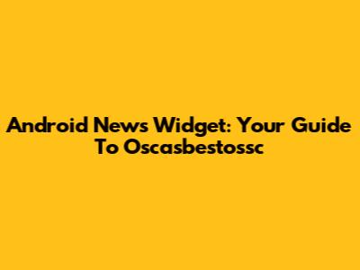 Android News Widget: Your Guide To Oscasbestossc