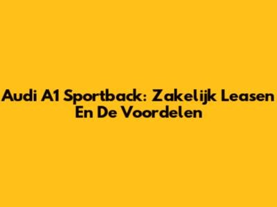 Audi A1 Sportback: Zakelijk Leasen En De Voordelen