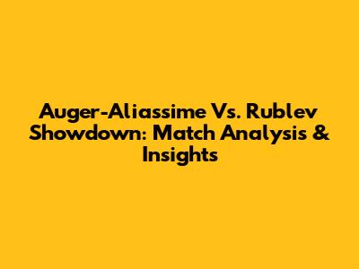 Auger-Aliassime Vs. Rublev Showdown: Match Analysis & Insights