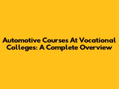 Automotive Courses At Vocational Colleges: A Complete Overview