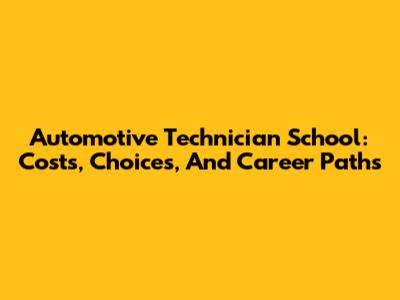 Automotive Technician School: Costs, Choices, And Career Paths