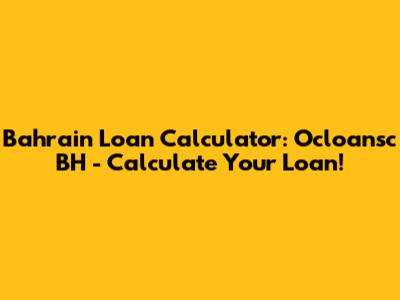 Bahrain Loan Calculator: Ocloansc BH - Calculate Your Loan!
