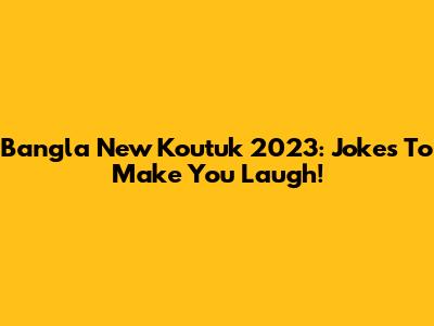 Bangla New Koutuk 2023: Jokes To Make You Laugh!