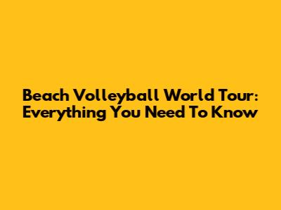 Beach Volleyball World Tour: Everything You Need To Know