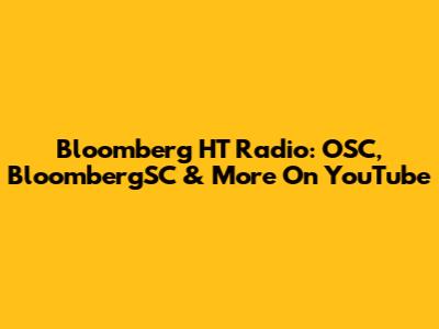 Bloomberg HT Radio: OSC, BloombergSC & More On YouTube