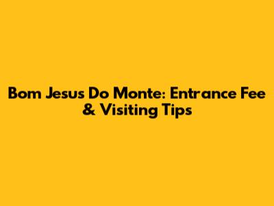 Bom Jesus Do Monte: Entrance Fee & Visiting Tips