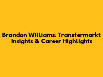 Brandon Williams: Transfermarkt Insights & Career Highlights