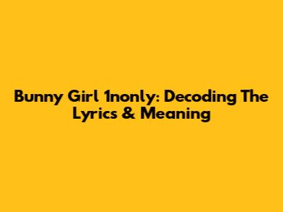 Bunny Girl 1nonly: Decoding The Lyrics & Meaning