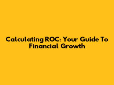 Calculating ROC: Your Guide To Financial Growth