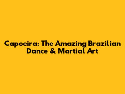Capoeira: The Amazing Brazilian Dance & Martial Art