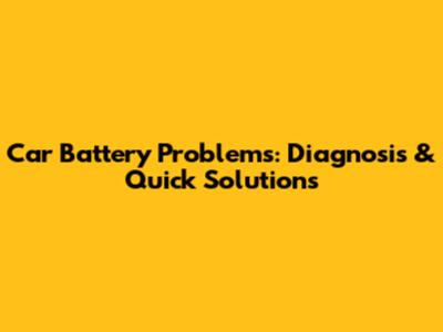 Car Battery Problems: Diagnosis & Quick Solutions