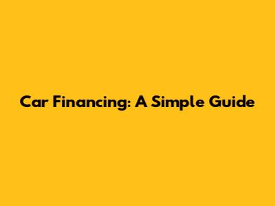 Car Financing: A Simple Guide