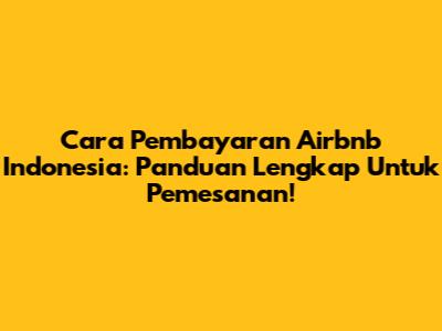 Cara Pembayaran Airbnb Indonesia: Panduan Lengkap Untuk Pemesanan!