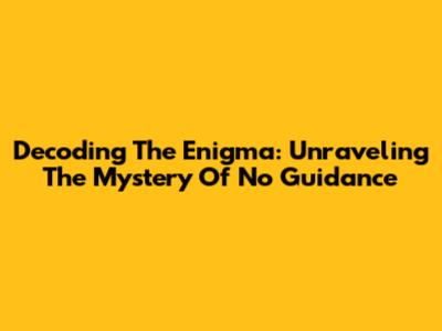Decoding The Enigma: Unraveling The Mystery Of No Guidance