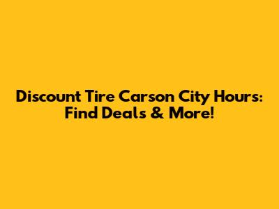 Discount Tire Carson City Hours: Find Deals & More!