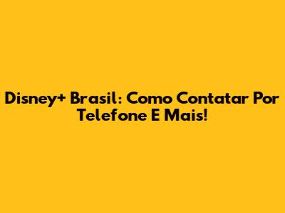 Disney+ Brasil: Como Contatar Por Telefone E Mais!