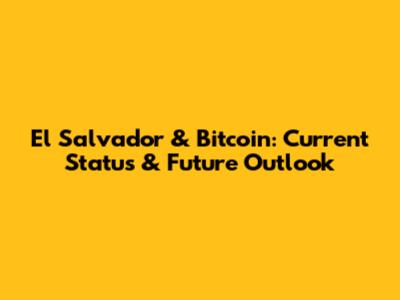 El Salvador & Bitcoin: Current Status & Future Outlook