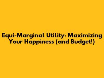 Equi-Marginal Utility: Maximizing Your Happiness (and Budget!)