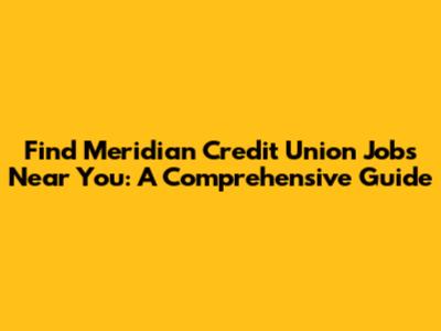 Find Meridian Credit Union Jobs Near You: A Comprehensive Guide