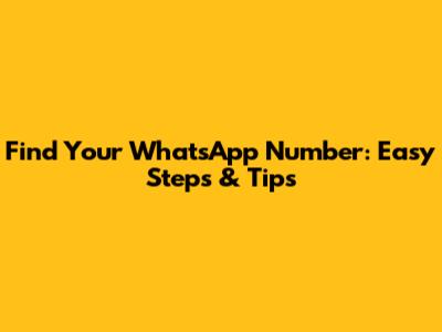 Find Your WhatsApp Number: Easy Steps & Tips