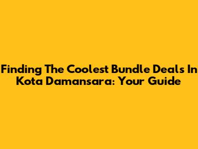 Finding The Coolest Bundle Deals In Kota Damansara: Your Guide