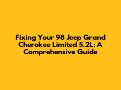 Fixing Your '98 Jeep Grand Cherokee Limited 5.2L: A Comprehensive Guide