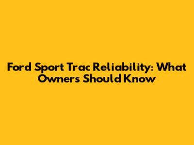 Ford Sport Trac Reliability: What Owners Should Know