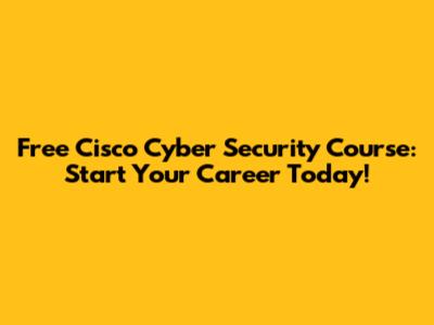 Free Cisco Cyber Security Course: Start Your Career Today!