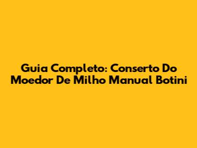 Guia Completo: Conserto Do Moedor De Milho Manual Botini