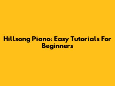 Hillsong Piano: Easy Tutorials For Beginners