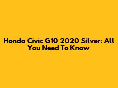 Honda Civic G10 2020 Silver: All You Need To Know
