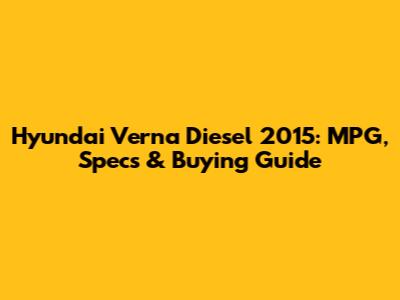 Hyundai Verna Diesel 2015: MPG, Specs & Buying Guide