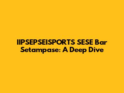 IIPSEPSEISPORTS SESE Bar Setampase: A Deep Dive