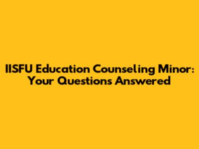 IISFU Education Counseling Minor: Your Questions Answered
