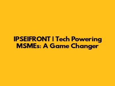 IPSEIFRONT | Tech Powering MSMEs: A Game Changer
