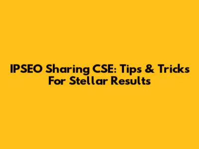 IPSEO Sharing CSE: Tips & Tricks For Stellar Results