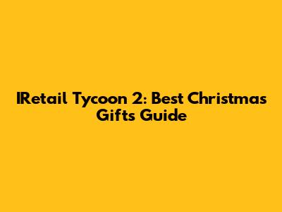 IRetail Tycoon 2: Best Christmas Gifts Guide
